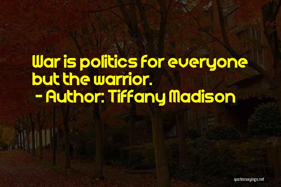 Tiffany Madison Quotes: War Is Politics For Everyone But The Warrior.