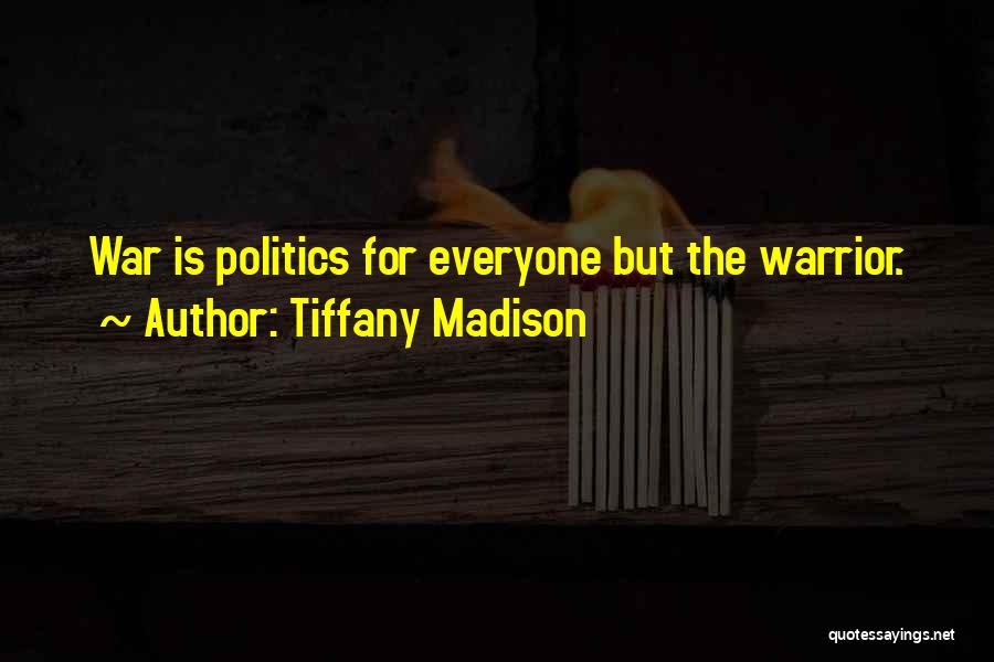 Tiffany Madison Quotes: War Is Politics For Everyone But The Warrior.