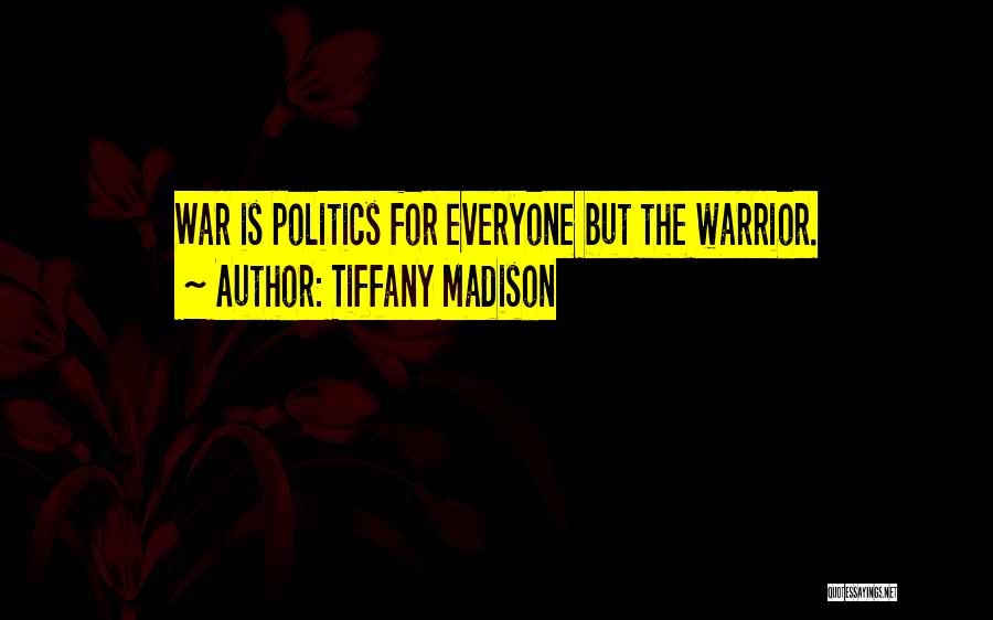 Tiffany Madison Quotes: War Is Politics For Everyone But The Warrior.