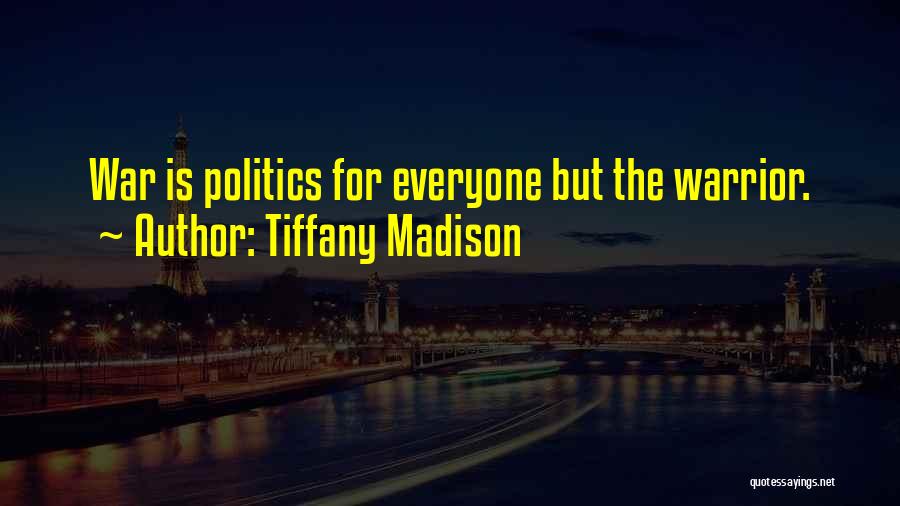 Tiffany Madison Quotes: War Is Politics For Everyone But The Warrior.