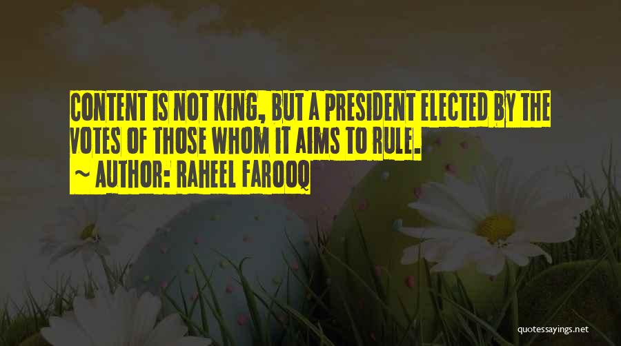 Raheel Farooq Quotes: Content Is Not King, But A President Elected By The Votes Of Those Whom It Aims To Rule.