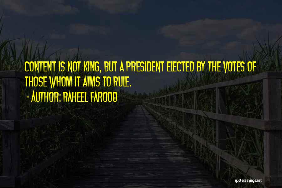 Raheel Farooq Quotes: Content Is Not King, But A President Elected By The Votes Of Those Whom It Aims To Rule.