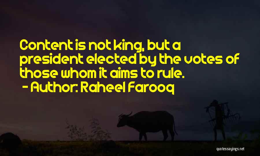 Raheel Farooq Quotes: Content Is Not King, But A President Elected By The Votes Of Those Whom It Aims To Rule.