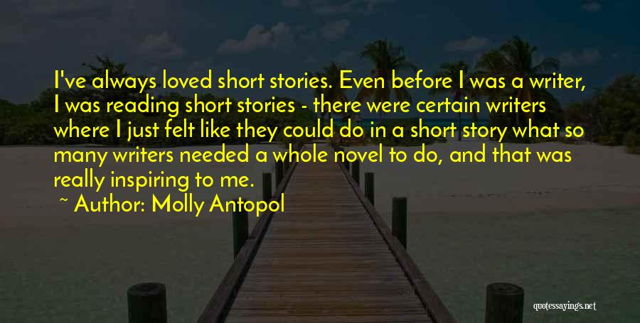 Molly Antopol Quotes: I've Always Loved Short Stories. Even Before I Was A Writer, I Was Reading Short Stories - There Were Certain