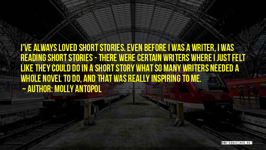 Molly Antopol Quotes: I've Always Loved Short Stories. Even Before I Was A Writer, I Was Reading Short Stories - There Were Certain