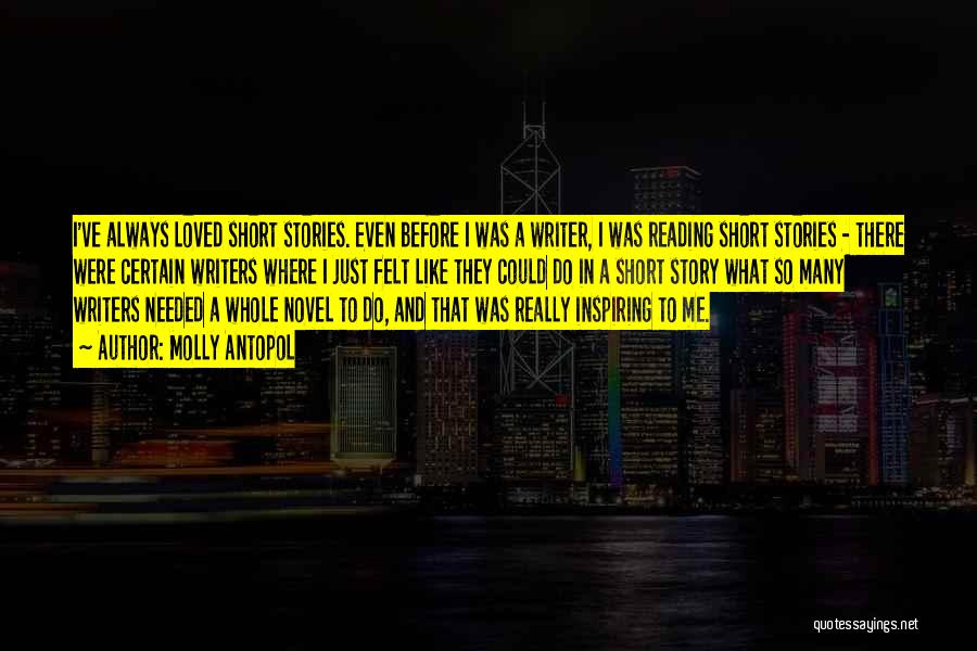 Molly Antopol Quotes: I've Always Loved Short Stories. Even Before I Was A Writer, I Was Reading Short Stories - There Were Certain