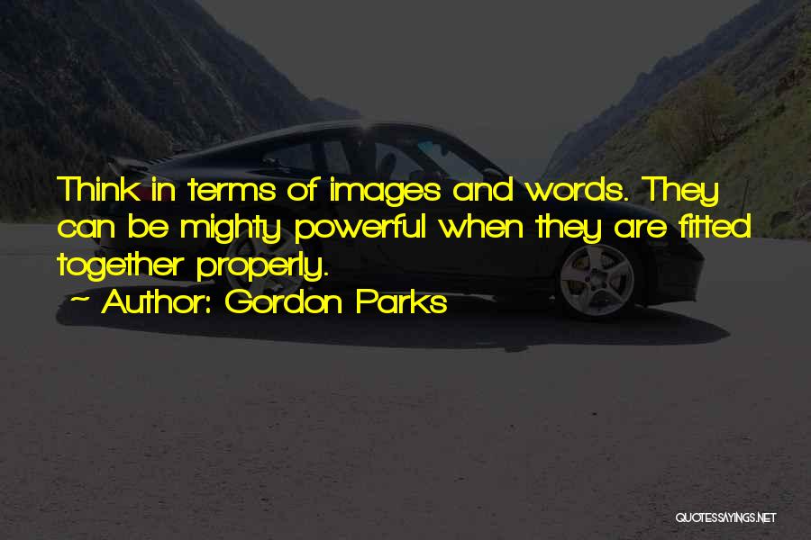 Gordon Parks Quotes: Think In Terms Of Images And Words. They Can Be Mighty Powerful When They Are Fitted Together Properly.