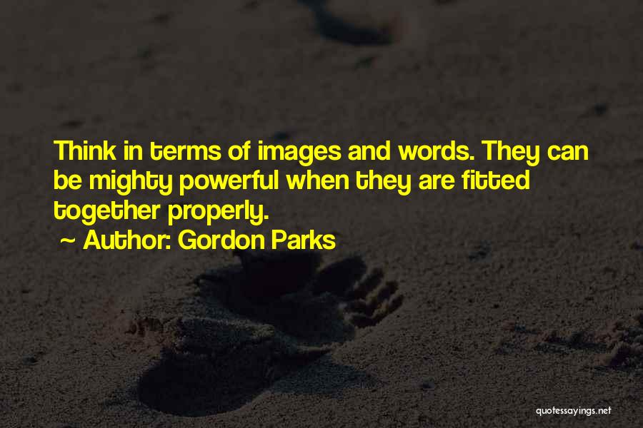 Gordon Parks Quotes: Think In Terms Of Images And Words. They Can Be Mighty Powerful When They Are Fitted Together Properly.