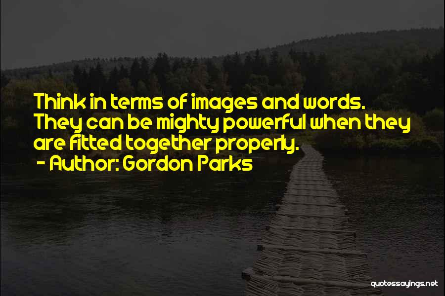 Gordon Parks Quotes: Think In Terms Of Images And Words. They Can Be Mighty Powerful When They Are Fitted Together Properly.