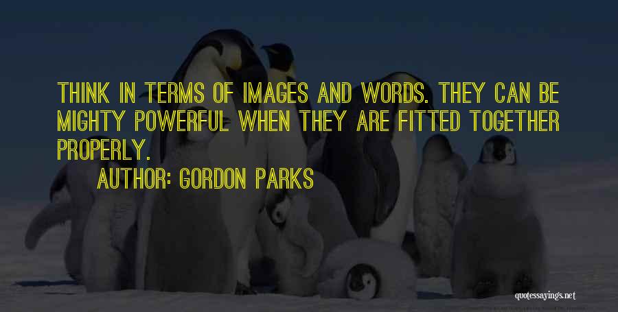 Gordon Parks Quotes: Think In Terms Of Images And Words. They Can Be Mighty Powerful When They Are Fitted Together Properly.