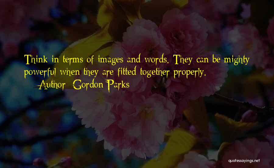 Gordon Parks Quotes: Think In Terms Of Images And Words. They Can Be Mighty Powerful When They Are Fitted Together Properly.