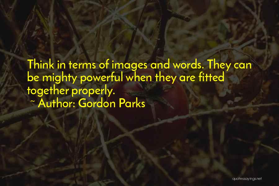 Gordon Parks Quotes: Think In Terms Of Images And Words. They Can Be Mighty Powerful When They Are Fitted Together Properly.