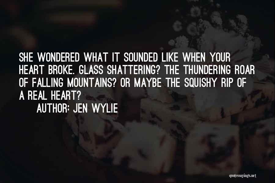 Jen Wylie Quotes: She Wondered What It Sounded Like When Your Heart Broke. Glass Shattering? The Thundering Roar Of Falling Mountains? Or Maybe