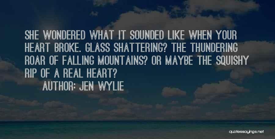 Jen Wylie Quotes: She Wondered What It Sounded Like When Your Heart Broke. Glass Shattering? The Thundering Roar Of Falling Mountains? Or Maybe