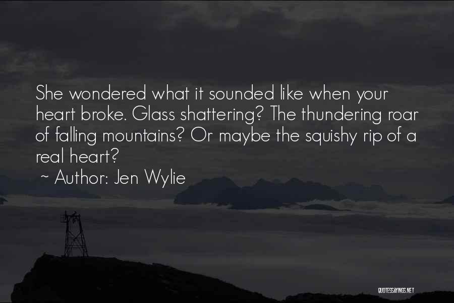 Jen Wylie Quotes: She Wondered What It Sounded Like When Your Heart Broke. Glass Shattering? The Thundering Roar Of Falling Mountains? Or Maybe