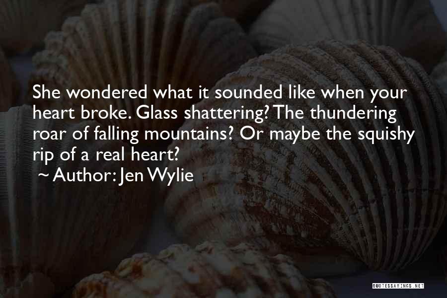 Jen Wylie Quotes: She Wondered What It Sounded Like When Your Heart Broke. Glass Shattering? The Thundering Roar Of Falling Mountains? Or Maybe