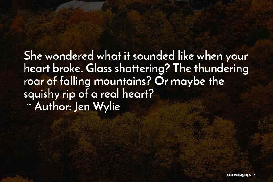 Jen Wylie Quotes: She Wondered What It Sounded Like When Your Heart Broke. Glass Shattering? The Thundering Roar Of Falling Mountains? Or Maybe
