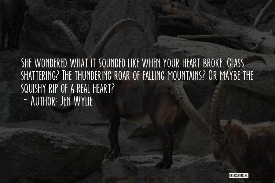 Jen Wylie Quotes: She Wondered What It Sounded Like When Your Heart Broke. Glass Shattering? The Thundering Roar Of Falling Mountains? Or Maybe