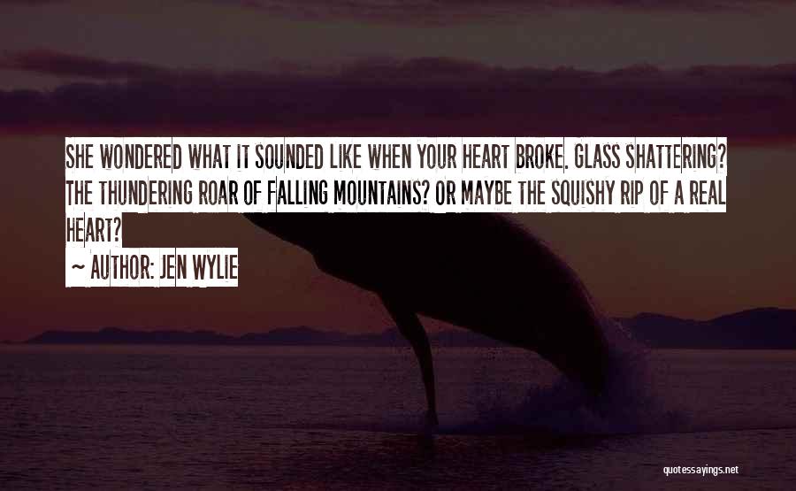 Jen Wylie Quotes: She Wondered What It Sounded Like When Your Heart Broke. Glass Shattering? The Thundering Roar Of Falling Mountains? Or Maybe