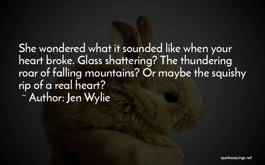 Jen Wylie Quotes: She Wondered What It Sounded Like When Your Heart Broke. Glass Shattering? The Thundering Roar Of Falling Mountains? Or Maybe