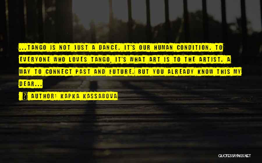 Kapka Kassabova Quotes: ...tango Is Not Just A Dance. It's Our Human Condition. To Everyone Who Loves Tango, It's What Art Is To