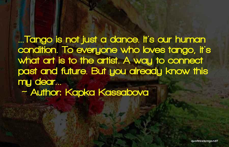 Kapka Kassabova Quotes: ...tango Is Not Just A Dance. It's Our Human Condition. To Everyone Who Loves Tango, It's What Art Is To