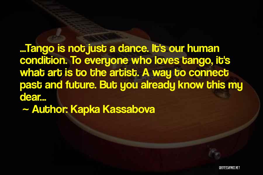 Kapka Kassabova Quotes: ...tango Is Not Just A Dance. It's Our Human Condition. To Everyone Who Loves Tango, It's What Art Is To