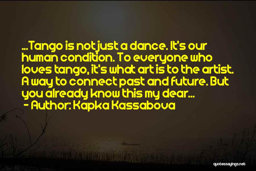 Kapka Kassabova Quotes: ...tango Is Not Just A Dance. It's Our Human Condition. To Everyone Who Loves Tango, It's What Art Is To