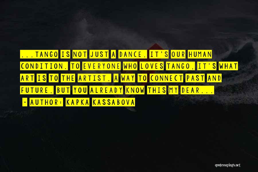 Kapka Kassabova Quotes: ...tango Is Not Just A Dance. It's Our Human Condition. To Everyone Who Loves Tango, It's What Art Is To