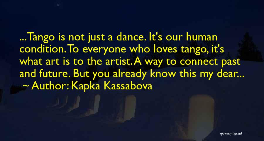 Kapka Kassabova Quotes: ...tango Is Not Just A Dance. It's Our Human Condition. To Everyone Who Loves Tango, It's What Art Is To