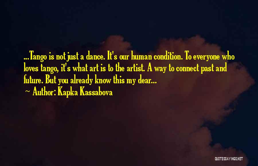 Kapka Kassabova Quotes: ...tango Is Not Just A Dance. It's Our Human Condition. To Everyone Who Loves Tango, It's What Art Is To