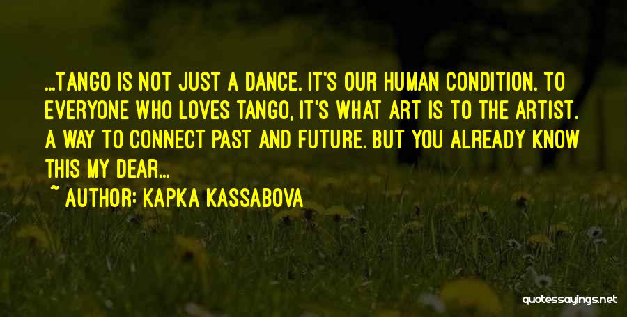 Kapka Kassabova Quotes: ...tango Is Not Just A Dance. It's Our Human Condition. To Everyone Who Loves Tango, It's What Art Is To