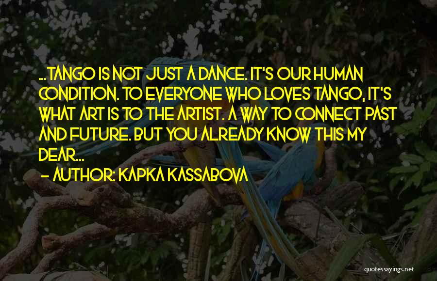 Kapka Kassabova Quotes: ...tango Is Not Just A Dance. It's Our Human Condition. To Everyone Who Loves Tango, It's What Art Is To