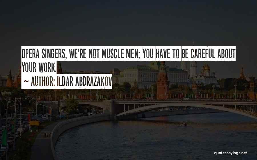 Ildar Abdrazakov Quotes: Opera Singers, We're Not Muscle Men; You Have To Be Careful About Your Work.