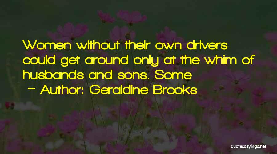Geraldine Brooks Quotes: Women Without Their Own Drivers Could Get Around Only At The Whim Of Husbands And Sons. Some