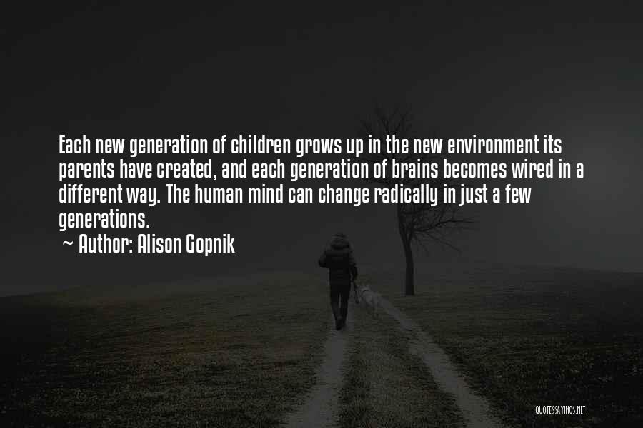 Alison Gopnik Quotes: Each New Generation Of Children Grows Up In The New Environment Its Parents Have Created, And Each Generation Of Brains