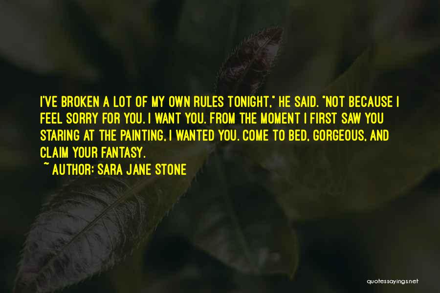 Sara Jane Stone Quotes: I've Broken A Lot Of My Own Rules Tonight, He Said. Not Because I Feel Sorry For You. I Want