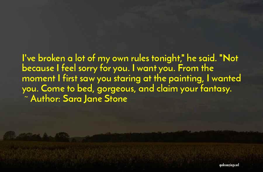 Sara Jane Stone Quotes: I've Broken A Lot Of My Own Rules Tonight, He Said. Not Because I Feel Sorry For You. I Want