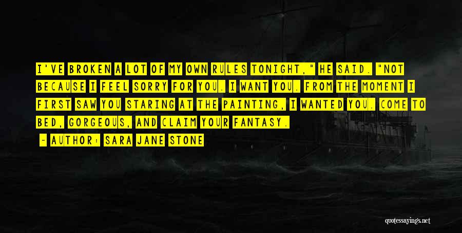 Sara Jane Stone Quotes: I've Broken A Lot Of My Own Rules Tonight, He Said. Not Because I Feel Sorry For You. I Want