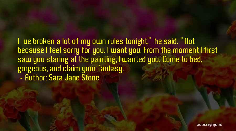 Sara Jane Stone Quotes: I've Broken A Lot Of My Own Rules Tonight, He Said. Not Because I Feel Sorry For You. I Want