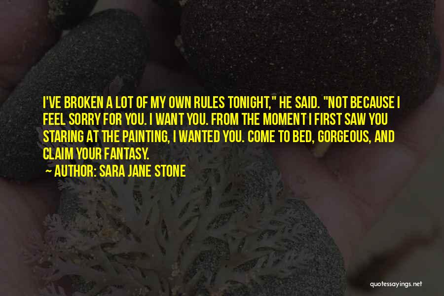 Sara Jane Stone Quotes: I've Broken A Lot Of My Own Rules Tonight, He Said. Not Because I Feel Sorry For You. I Want