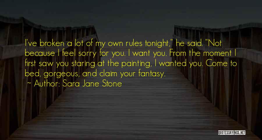 Sara Jane Stone Quotes: I've Broken A Lot Of My Own Rules Tonight, He Said. Not Because I Feel Sorry For You. I Want