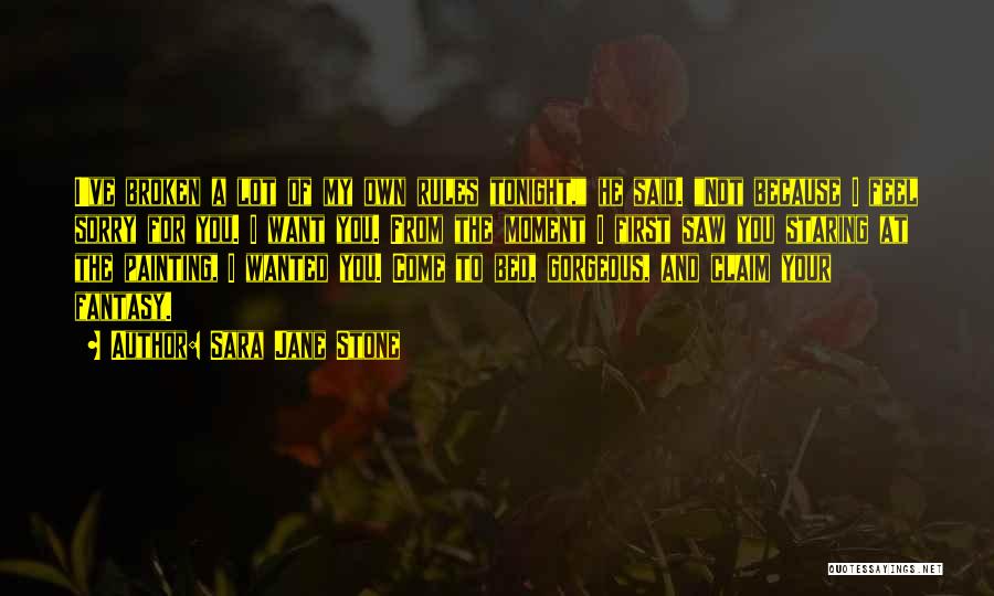 Sara Jane Stone Quotes: I've Broken A Lot Of My Own Rules Tonight, He Said. Not Because I Feel Sorry For You. I Want