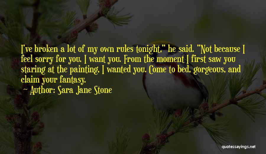 Sara Jane Stone Quotes: I've Broken A Lot Of My Own Rules Tonight, He Said. Not Because I Feel Sorry For You. I Want