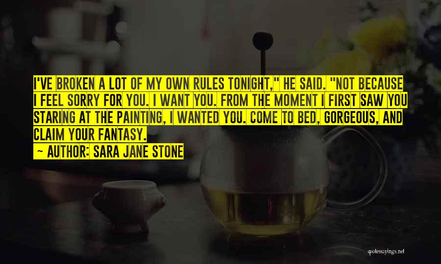 Sara Jane Stone Quotes: I've Broken A Lot Of My Own Rules Tonight, He Said. Not Because I Feel Sorry For You. I Want