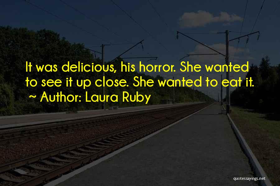 Laura Ruby Quotes: It Was Delicious, His Horror. She Wanted To See It Up Close. She Wanted To Eat It.