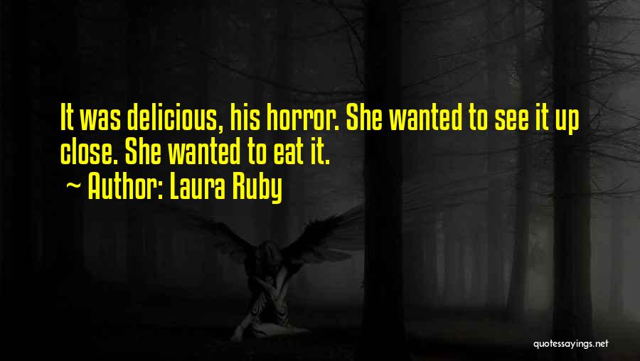 Laura Ruby Quotes: It Was Delicious, His Horror. She Wanted To See It Up Close. She Wanted To Eat It.