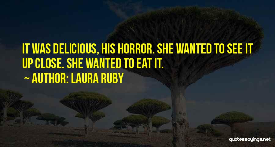 Laura Ruby Quotes: It Was Delicious, His Horror. She Wanted To See It Up Close. She Wanted To Eat It.