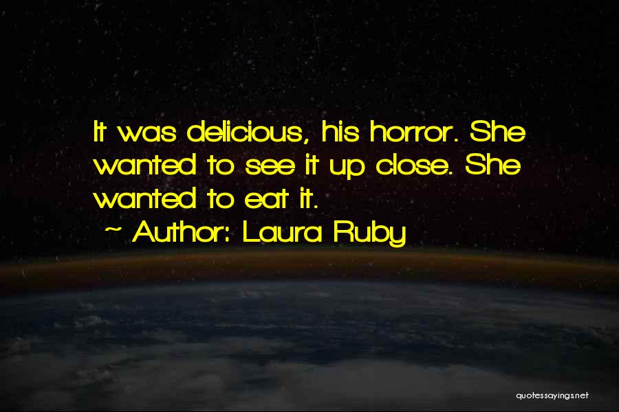 Laura Ruby Quotes: It Was Delicious, His Horror. She Wanted To See It Up Close. She Wanted To Eat It.