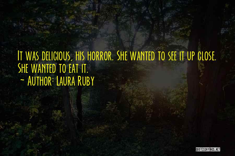 Laura Ruby Quotes: It Was Delicious, His Horror. She Wanted To See It Up Close. She Wanted To Eat It.